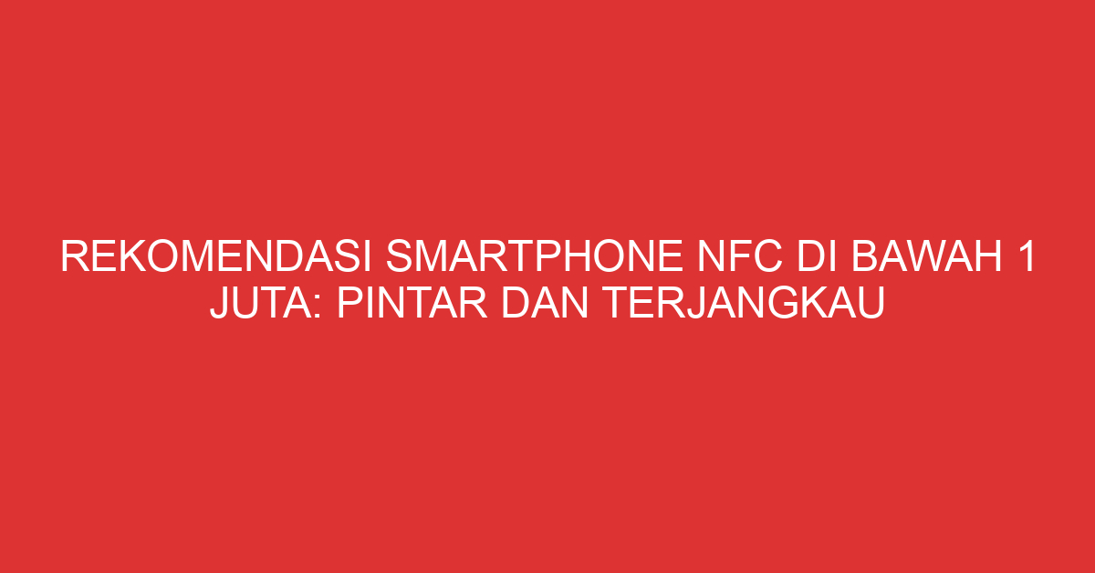 Rekomendasi Smartphone NFC di Bawah 1 Juta: Pintar dan Terjangkau